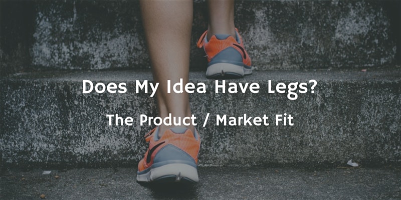 Does my idea have legs? The product/Market fit